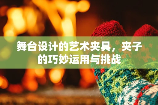 舞台设计的艺术夹具，夹子的巧妙运用与挑战
