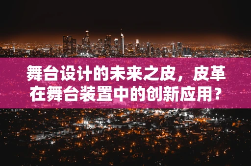 舞台设计的未来之皮，皮革在舞台装置中的创新应用？