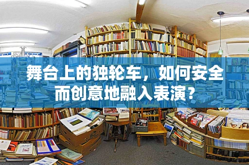 舞台上的独轮车，如何安全而创意地融入表演？