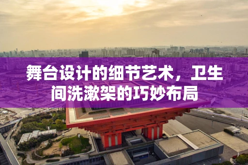 舞台设计的细节艺术，卫生间洗漱架的巧妙布局