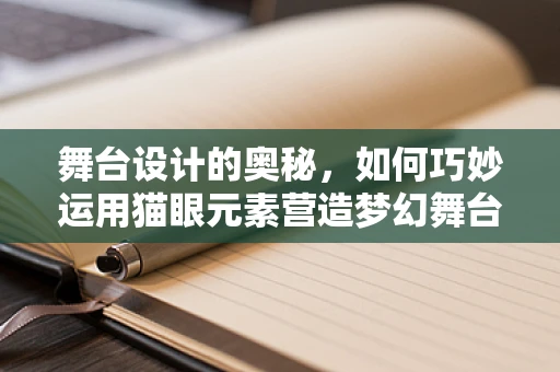 舞台设计的奥秘，如何巧妙运用猫眼元素营造梦幻舞台效果？