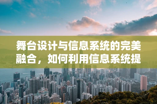 舞台设计与信息系统的完美融合，如何利用信息系统提升舞台管理效率？