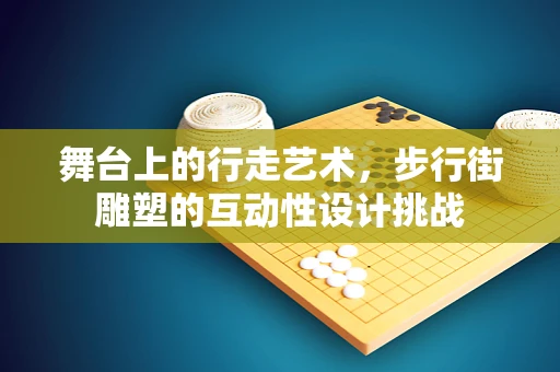 舞台上的行走艺术，步行街雕塑的互动性设计挑战