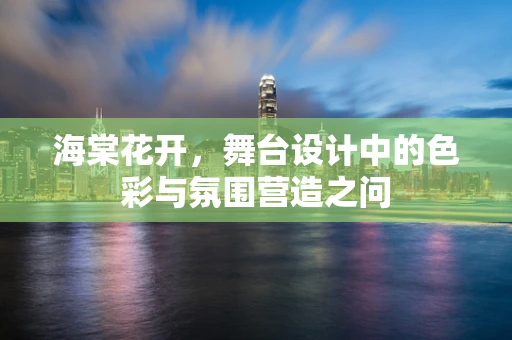 海棠花开，舞台设计中的色彩与氛围营造之问