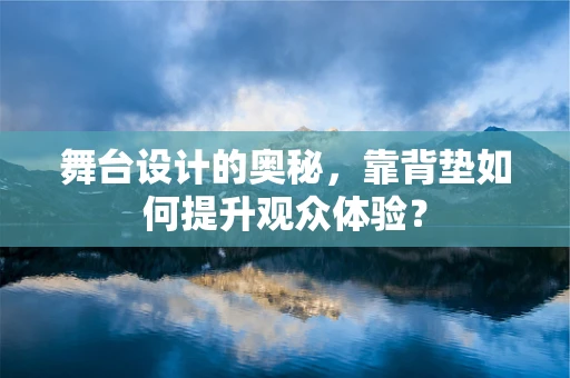 舞台设计的奥秘，靠背垫如何提升观众体验？