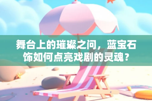 舞台上的璀璨之问，蓝宝石饰如何点亮戏剧的灵魂？