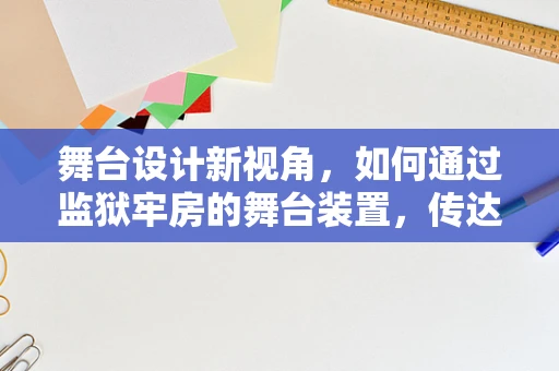 舞台设计新视角，如何通过监狱牢房的舞台装置，传达人性的幽微与希望？