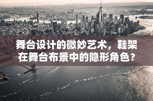 舞台设计的微妙艺术，鞋架在舞台布景中的隐形角色？