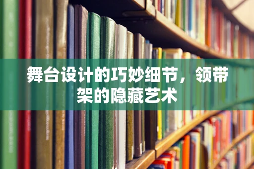 舞台设计的巧妙细节，领带架的隐藏艺术