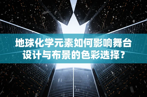 地球化学元素如何影响舞台设计与布景的色彩选择？