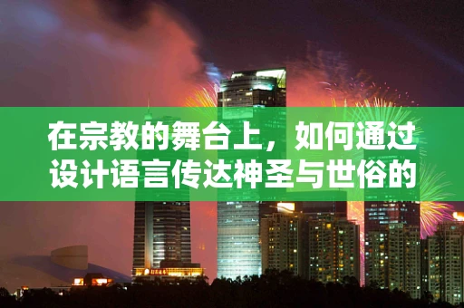 在宗教的舞台上，如何通过设计语言传达神圣与世俗的界限？