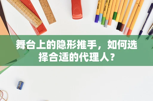 舞台上的隐形推手，如何选择合适的代理人？