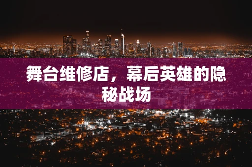 舞台维修店，幕后英雄的隐秘战场