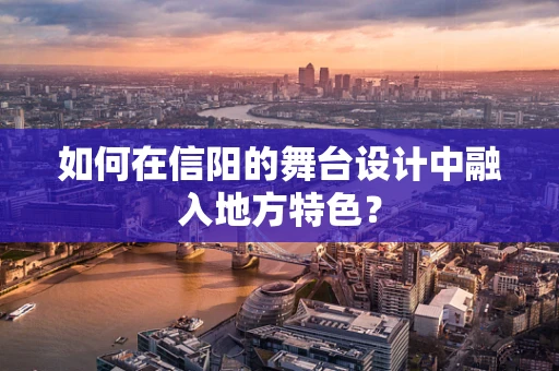 如何在信阳的舞台设计中融入地方特色？