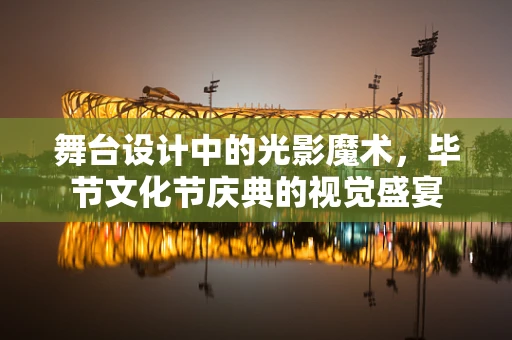 舞台设计中的光影魔术，毕节文化节庆典的视觉盛宴