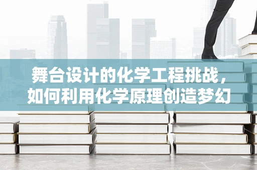 舞台设计的化学工程挑战，如何利用化学原理创造梦幻般的视觉效果？