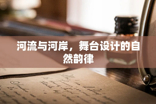 河流与河岸，舞台设计的自然韵律