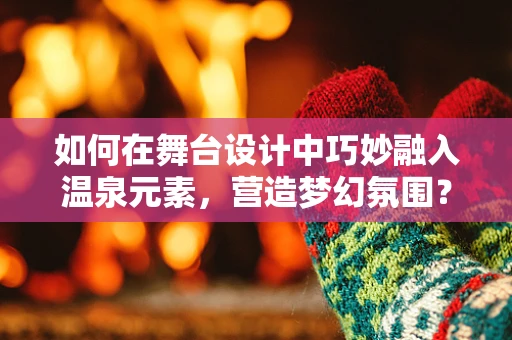 如何在舞台设计中巧妙融入温泉元素，营造梦幻氛围？