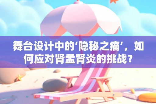 舞台设计中的‘隐秘之痛’，如何应对肾盂肾炎的挑战？