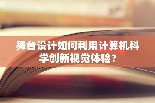 舞台设计如何利用计算机科学创新视觉体验？