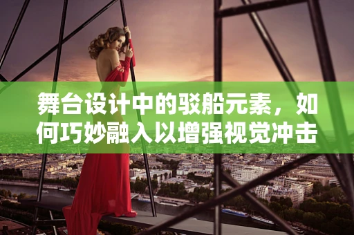 舞台设计中的驳船元素，如何巧妙融入以增强视觉冲击力？