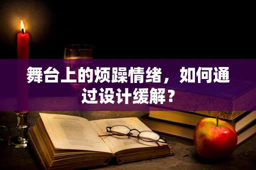 舞台上的烦躁情绪，如何通过设计缓解？
