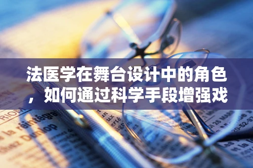 法医学在舞台设计中的角色，如何通过科学手段增强戏剧的真实感？