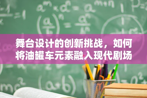 舞台设计的创新挑战，如何将油罐车元素融入现代剧场？