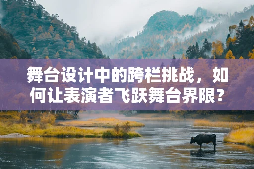 舞台设计中的跨栏挑战，如何让表演者飞跃舞台界限？