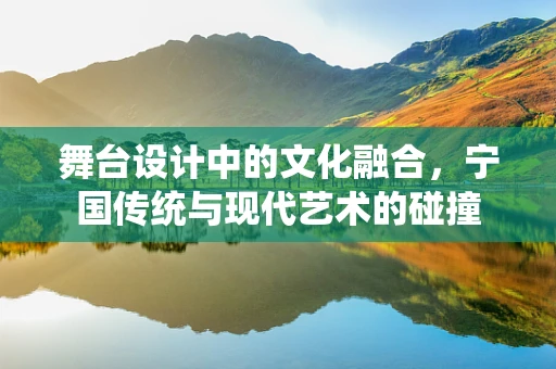 舞台设计中的文化融合，宁国传统与现代艺术的碰撞