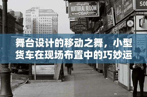 舞台设计的移动之舞，小型货车在现场布置中的巧妙运用