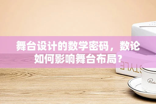 舞台设计的数学密码，数论如何影响舞台布局？
