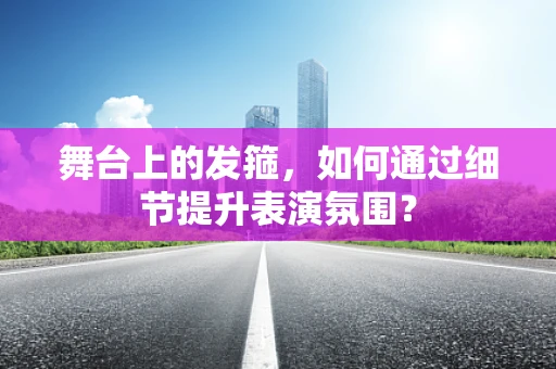 舞台上的发箍，如何通过细节提升表演氛围？