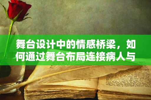 舞台设计中的情感桥梁，如何通过舞台布局连接病人与亲属的心？