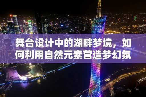 舞台设计中的湖畔梦境，如何利用自然元素营造梦幻氛围？