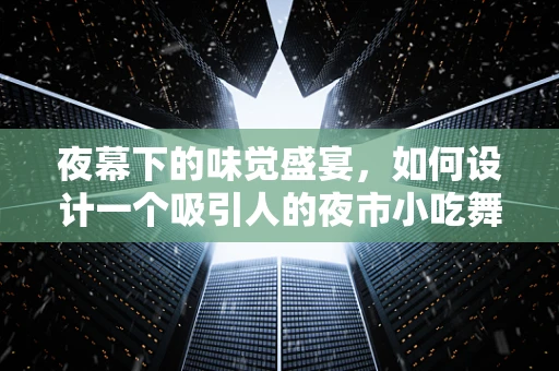 夜幕下的味觉盛宴，如何设计一个吸引人的夜市小吃舞台？