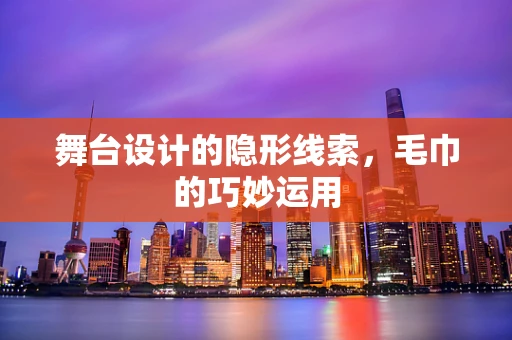 舞台设计的隐形线索，毛巾的巧妙运用