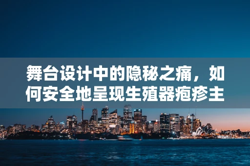 舞台设计中的隐秘之痛，如何安全地呈现生殖器疱疹主题？