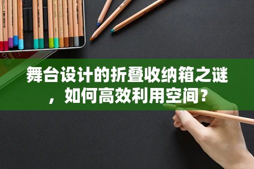 舞台设计的折叠收纳箱之谜，如何高效利用空间？