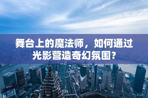 舞台上的魔法师，如何通过光影营造奇幻氛围？