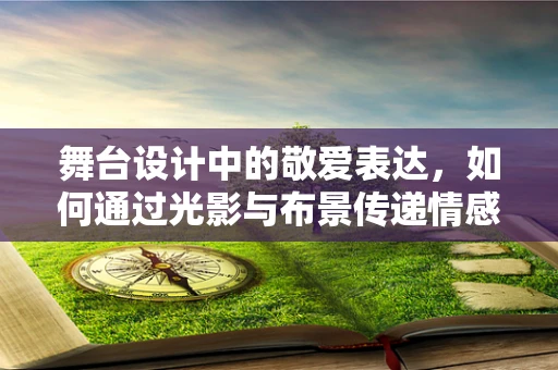 舞台设计中的敬爱表达，如何通过光影与布景传递情感深度？