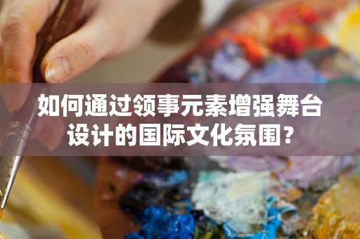 如何通过领事元素增强舞台设计的国际文化氛围？