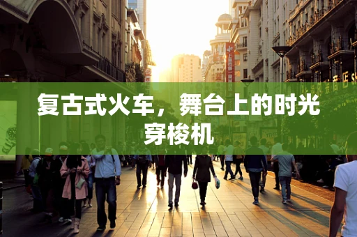 复古式火车，舞台上的时光穿梭机