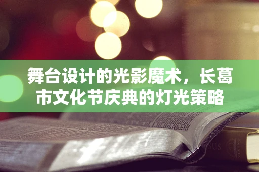 舞台设计的光影魔术，长葛市文化节庆典的灯光策略
