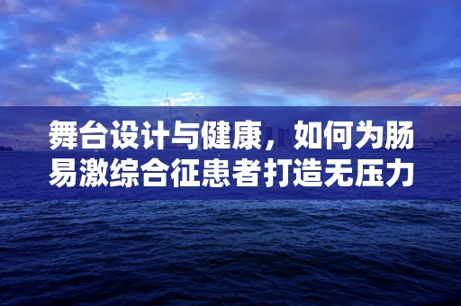 舞台设计与健康，如何为肠易激综合征患者打造无压力的表演空间？