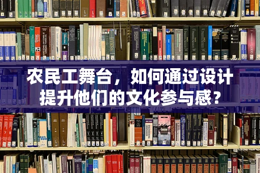 农民工舞台，如何通过设计提升他们的文化参与感？