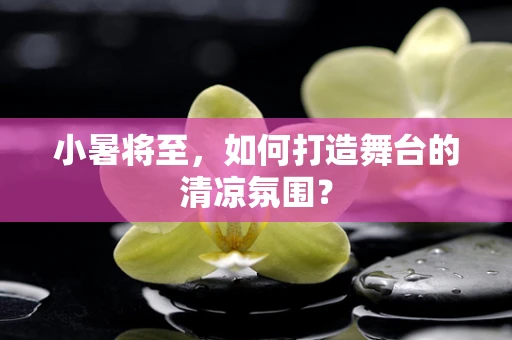 小暑将至，如何打造舞台的清凉氛围？