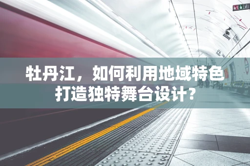 牡丹江，如何利用地域特色打造独特舞台设计？