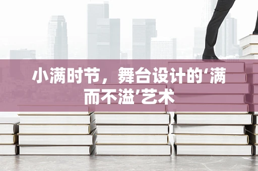小满时节，舞台设计的‘满而不溢’艺术