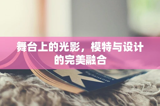 舞台上的光影，模特与设计的完美融合
